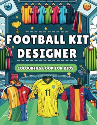 Football Kit Designer Colouring Book for Kids: Design Your Own Football Kit, Jersey, Boots and More | 50 Unique Football Colouring Pages and Football Facts - Gift Guide